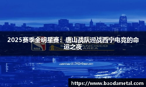 2025赛季全明星赛：唐山战队迎战西宁电竞的命运之夜