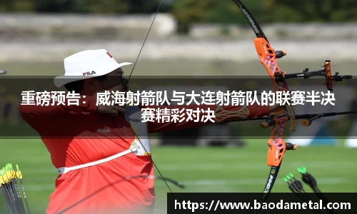 重磅预告：威海射箭队与大连射箭队的联赛半决赛精彩对决