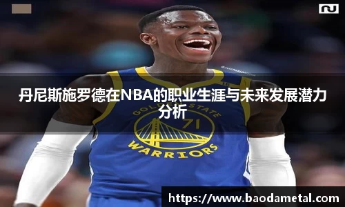 丹尼斯施罗德在NBA的职业生涯与未来发展潜力分析