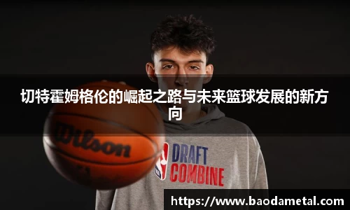切特霍姆格伦的崛起之路与未来篮球发展的新方向