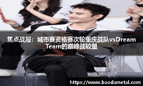焦点战报：城市赛资格赛次轮重庆战队vsDreamTeam的巅峰战较量